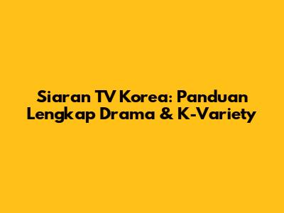 Siaran TV Korea: Panduan Lengkap Drama & K-Variety