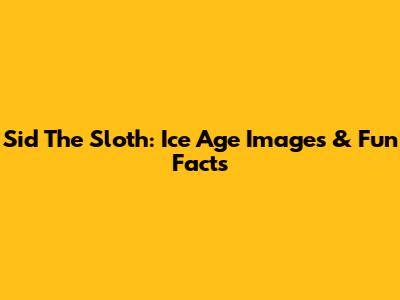 Sid The Sloth: Ice Age Images & Fun Facts