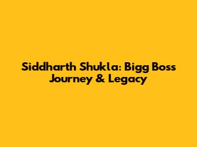 Siddharth Shukla: Bigg Boss Journey & Legacy