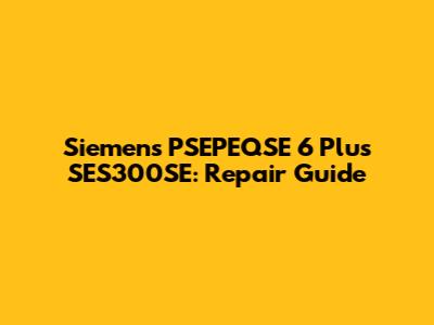 Siemens PSEPEQSE 6 Plus SES300SE: Repair Guide