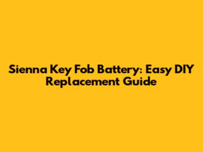 Sienna Key Fob Battery: Easy DIY Replacement Guide