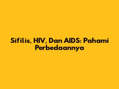 Sifilis, HIV, Dan AIDS: Pahami Perbedaannya