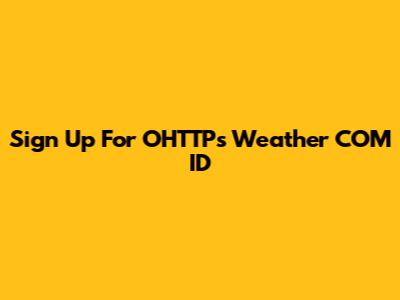 Sign Up For OHTTPs Weather COM ID
