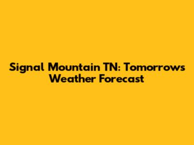 Signal Mountain TN: Tomorrow's Weather Forecast