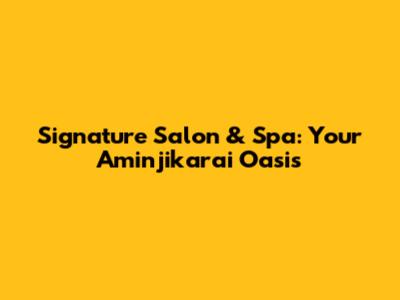 Signature Salon & Spa: Your Aminjikarai Oasis