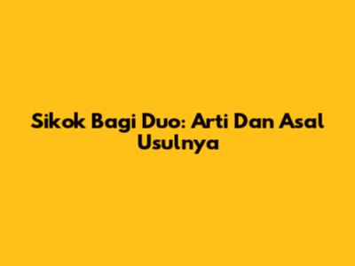 Sikok Bagi Duo: Arti Dan Asal Usulnya