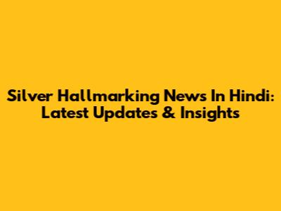 Silver Hallmarking News In Hindi: Latest Updates & Insights