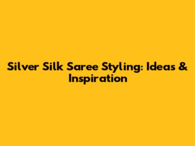 Silver Silk Saree Styling: Ideas & Inspiration