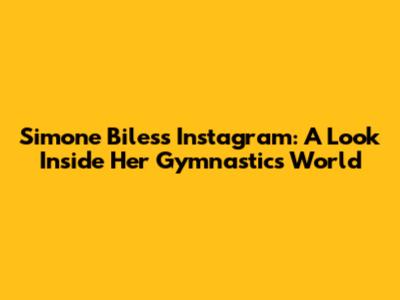 Simone Biles's Instagram: A Look Inside Her Gymnastics World