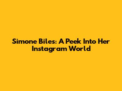 Simone Biles: A Peek Into Her Instagram World