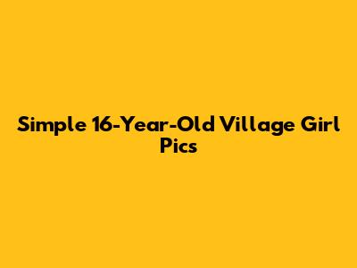 Simple 16-Year-Old Village Girl Pics