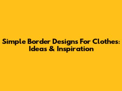 Simple Border Designs For Clothes: Ideas & Inspiration