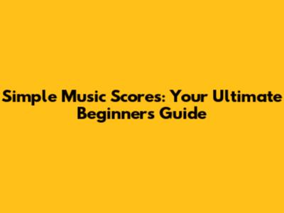 Simple Music Scores: Your Ultimate Beginner's Guide
