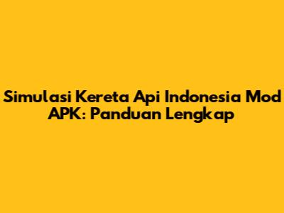 Simulasi Kereta Api Indonesia Mod APK: Panduan Lengkap