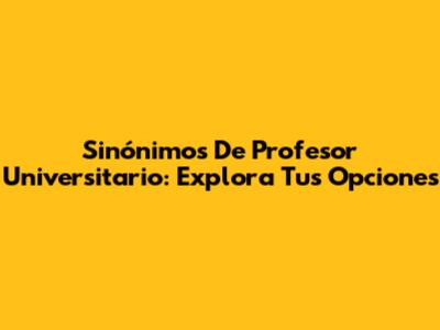 Sinónimos De Profesor Universitario: Explora Tus Opciones