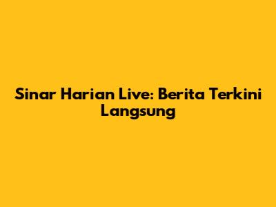 Sinar Harian Live: Berita Terkini Langsung
