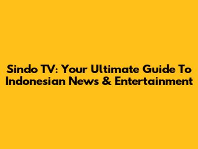 Sindo TV: Your Ultimate Guide To Indonesian News & Entertainment