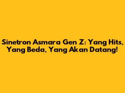 Sinetron Asmara Gen Z: Yang Hits, Yang Beda, Yang Akan Datang!