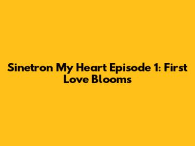 Sinetron My Heart Episode 1: First Love Blooms