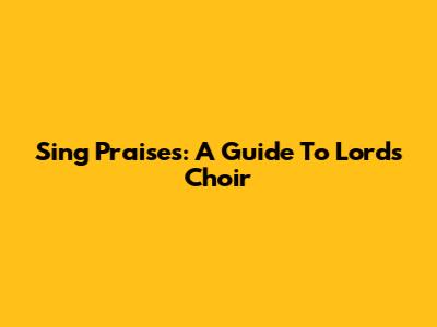 Sing Praises: A Guide To Lord's Choir