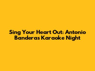 Sing Your Heart Out: Antonio Banderas Karaoke Night