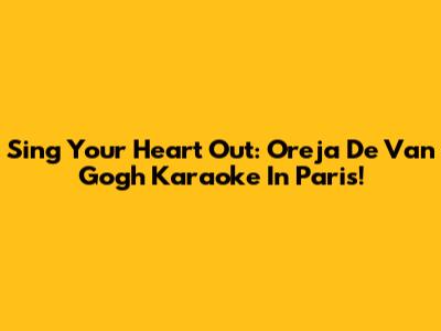Sing Your Heart Out: Oreja De Van Gogh Karaoke In Paris!