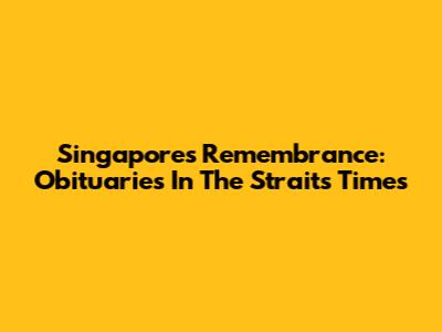 Singapore's Remembrance: Obituaries In The Straits Times