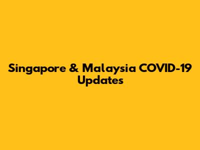 Singapore & Malaysia COVID-19 Updates