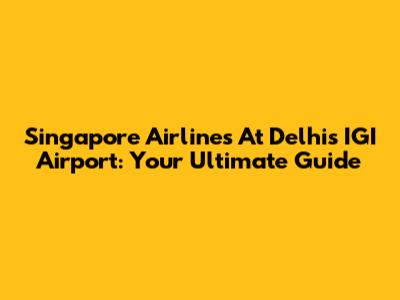 Singapore Airlines At Delhi's IGI Airport: Your Ultimate Guide