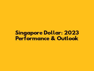 Singapore Dollar: 2023 Performance & Outlook