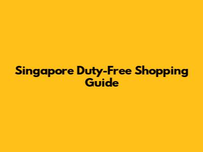 Singapore Duty-Free Shopping Guide