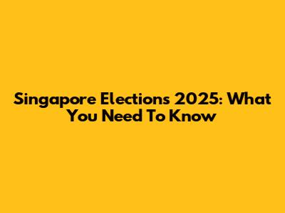 Singapore Elections 2025: What You Need To Know