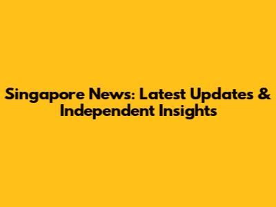 Singapore News: Latest Updates & Independent Insights