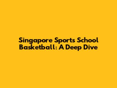 Singapore Sports School Basketball: A Deep Dive