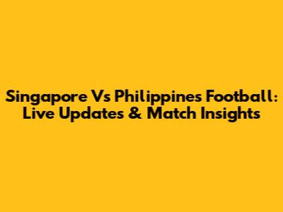 Singapore Vs Philippines Football: Live Updates & Match Insights