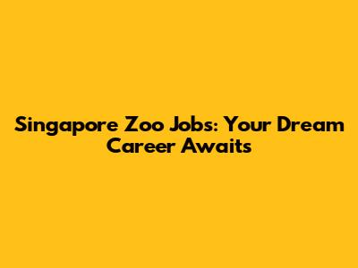 Singapore Zoo Jobs: Your Dream Career Awaits