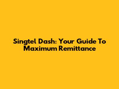Singtel Dash: Your Guide To Maximum Remittance