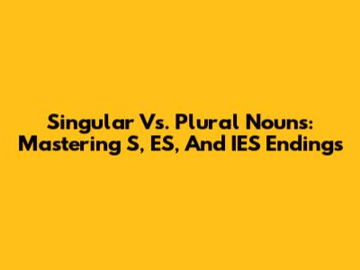 Singular Vs. Plural Nouns: Mastering S, ES, And IES Endings