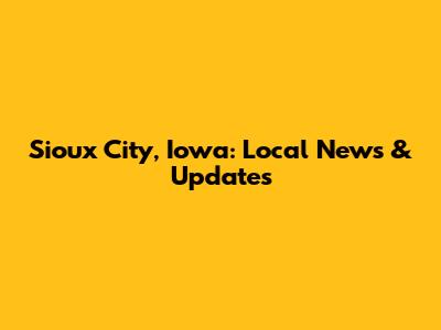 Sioux City, Iowa: Local News & Updates