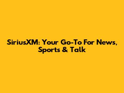 SiriusXM: Your Go-To For News, Sports & Talk