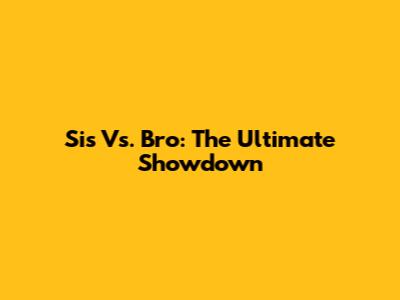 Sis Vs. Bro: The Ultimate Showdown