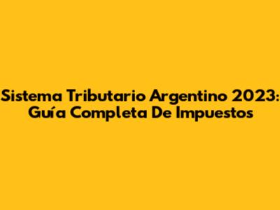 Sistema Tributario Argentino 2023: Guía Completa De Impuestos