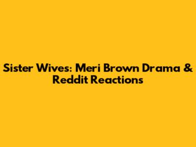 Sister Wives: Meri Brown Drama & Reddit Reactions