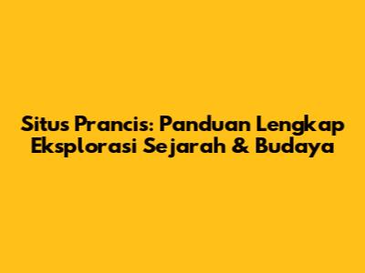 Situs Prancis: Panduan Lengkap Eksplorasi Sejarah & Budaya