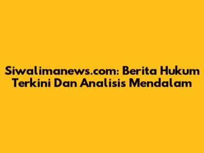 Siwalimanews.com: Berita Hukum Terkini Dan Analisis Mendalam
