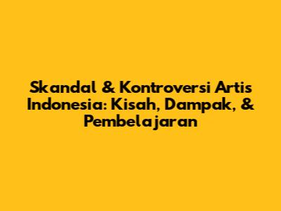 Skandal & Kontroversi Artis Indonesia: Kisah, Dampak, & Pembelajaran
