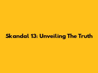 Skandal 13: Unveiling The Truth