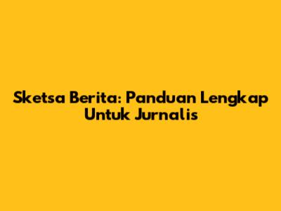 Sketsa Berita: Panduan Lengkap Untuk Jurnalis