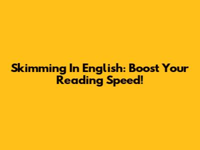 Skimming In English: Boost Your Reading Speed!