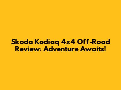 Skoda Kodiaq 4x4 Off-Road Review: Adventure Awaits!